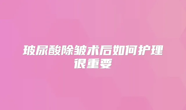 玻尿酸除皱术后如何护理很重要