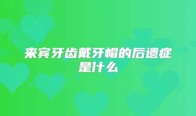 来宾牙齿戴牙帽的后遗症是什么