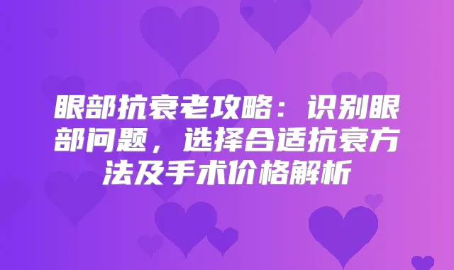 眼部抗衰老攻略：识别眼部问题，选择合适抗衰方法及手术价格解析