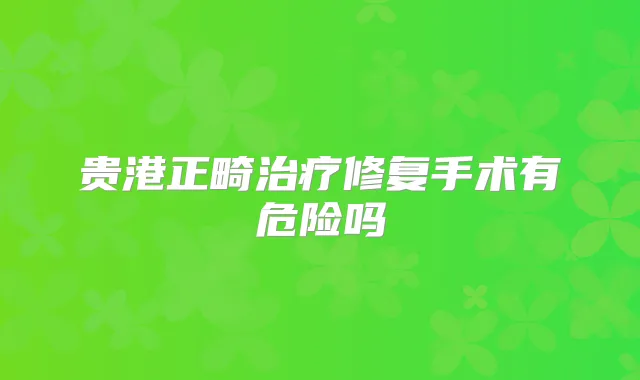 贵港正畸修复手术有危险吗