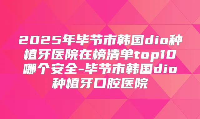 2025年毕节市韩国dio种植牙医院在榜清单top10哪个安全-毕节市韩国dio种植牙口腔医院