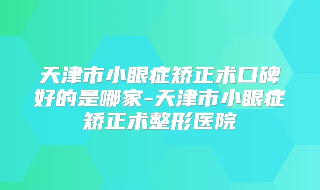 天津市小眼症矫正术口碑好的是哪家-天津市小眼症矫正术整形医院
