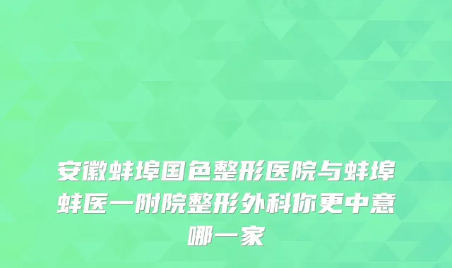 安徽蚌埠国色整形医院与蚌埠蚌医一附院整形外科你更中意哪一家