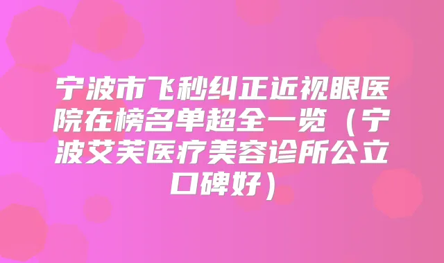 宁波市飞秒纠正近视眼医院在榜名单超全一览（宁波艾芙医疗美容诊所公立口碑好）