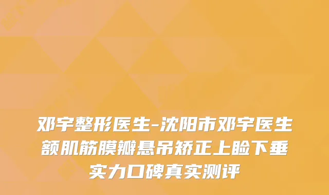 邓宇整形医生-沈阳市邓宇医生额肌筋膜瓣悬吊矫正上睑下垂实力口碑真实测评
