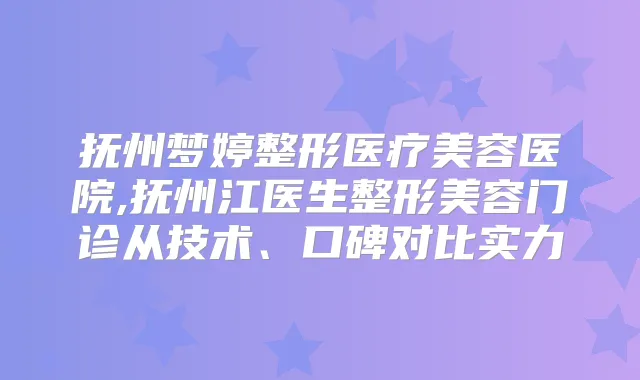 抚州梦婷整形医疗美容医院,抚州江医生整形美容门诊从技术、口碑对比实力