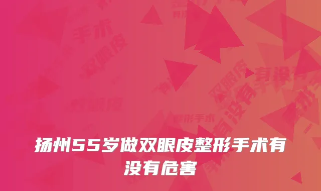 扬州55岁做双眼皮整形手术有没有危害