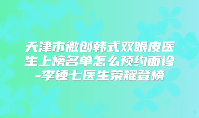 天津市微创韩式双眼皮医生上榜名单怎么预约面诊-李锺七医生荣耀登榜