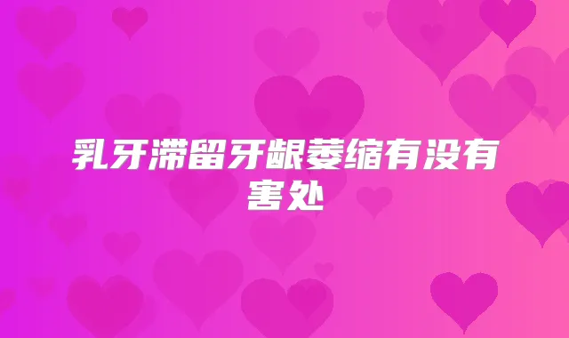 乳牙滞留牙龈萎缩有没有害处