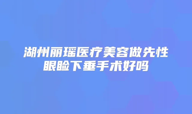 湖州丽瑶医疗美容做先性眼睑下垂手术好吗