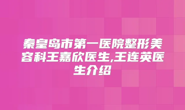秦皇岛市第一医院整形美容科王嘉欣医生,王连英医生介绍