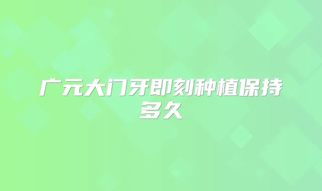 广元大门牙种植保持多久