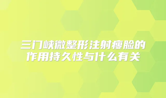 三门峡微整形注射瘦脸的作用持久性与什么有关