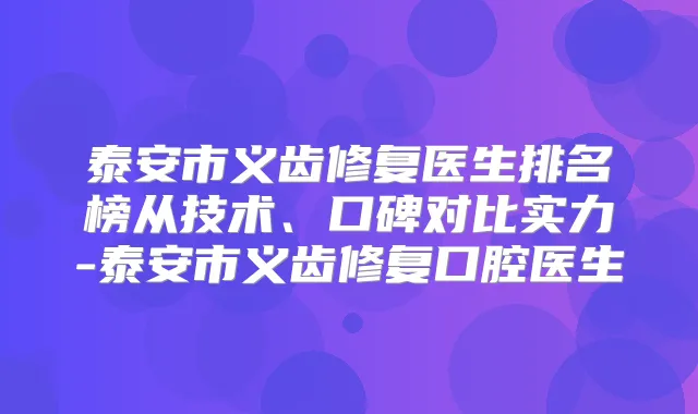 泰安市义齿修复医生排名榜从技术、口碑对比实力-泰安市义齿修复口腔医生