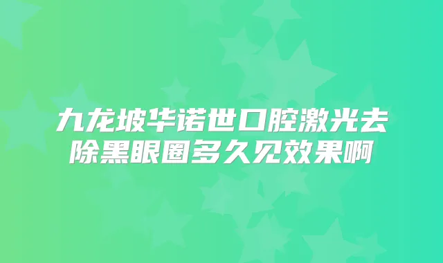 九龙坡华诺世口腔激光去除黑眼圈多久见效果啊