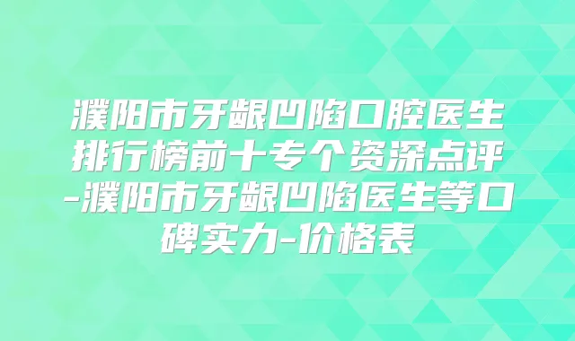 濮阳市牙龈凹陷口腔医生排行榜前十专个资深点评-濮阳市牙龈凹陷医生等口碑实力-价格表