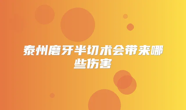 泰州磨牙半切术会带来哪些伤害