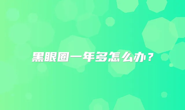黑眼圈一年多怎么办？