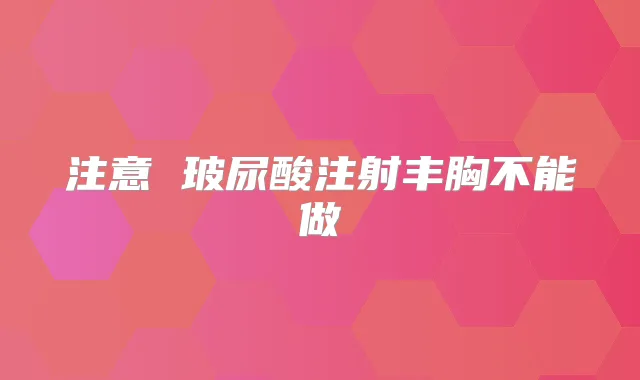 注意 玻尿酸注射丰胸不能做
