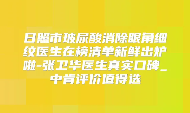 日照市玻尿酸消除眼角细纹医生在榜清单新鲜出炉啦-张卫华医生真实口碑_中肯评价值得选
