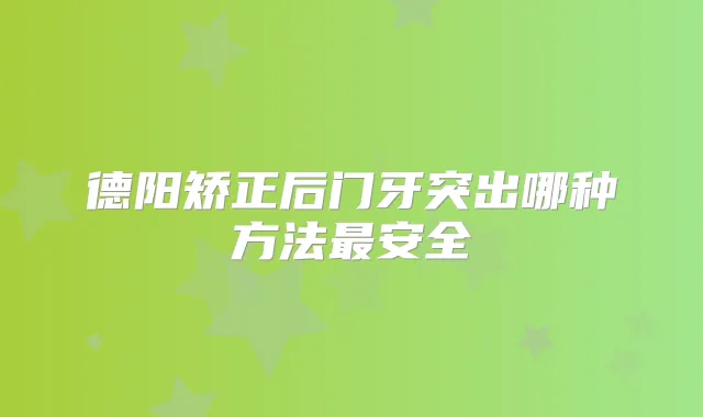 德阳矫正后门牙突出哪种方法安全