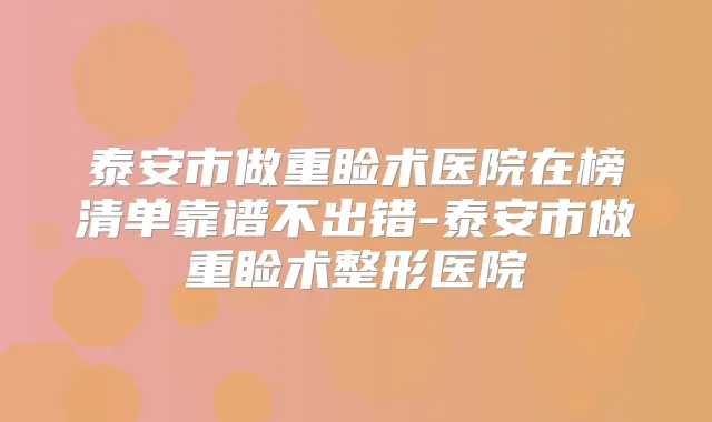 泰安市做重睑术医院在榜清单靠谱不出错-泰安市做重睑术整形医院