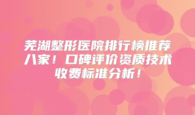 芜湖整形医院排行榜推荐八家！口碑评价资质技术收费标准分析！