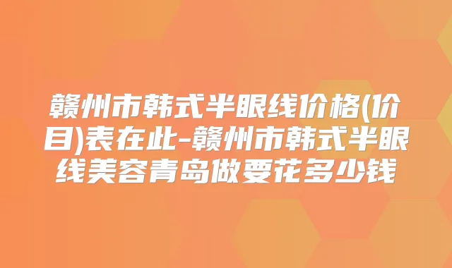 赣州市韩式半眼线价格(价目)表在此-赣州市韩式半眼线美容青岛做要花多少钱