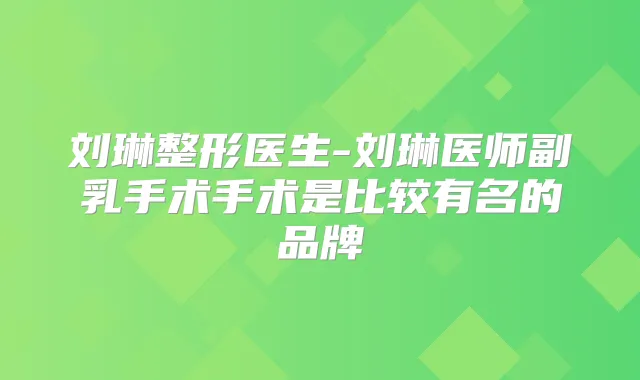 刘琳整形医生-刘琳医师副乳手术手术是比较有名的品牌