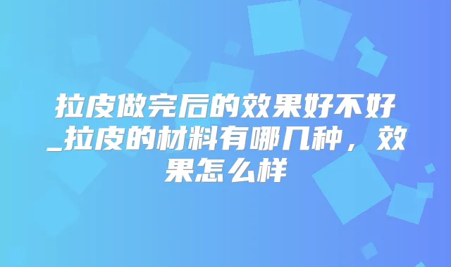 拉皮做完后的效果好不好_拉皮的材料有哪几种，效果怎么样