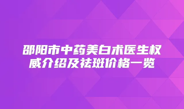邵阳市中药美白术医生介绍及祛斑价格一览