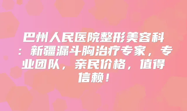 巴州人民医院整形美容科：新疆漏斗胸专家，专业团队，亲民价格，值得信赖！