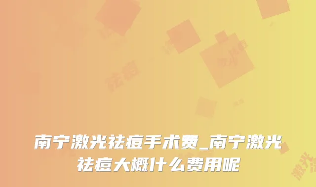 南宁激光祛痘手术费_南宁激光祛痘大概什么费用呢