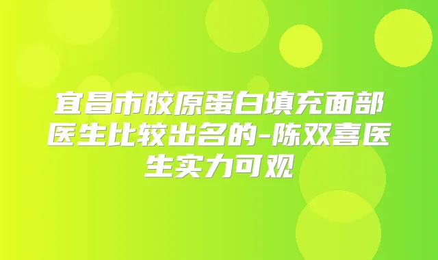 宜昌市胶原蛋白填充面部医生比较出名的-陈双喜医生实力可观