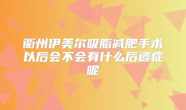 衢州伊美尔吸脂减肥手术以后会不会有什么后遗症呢