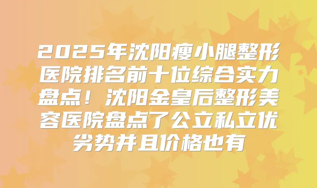 2025年沈阳瘦小腿整形医院排名前十位综合实力盘点！沈阳金皇后整形美容医院盘点了公立私立优劣势并且价格也有