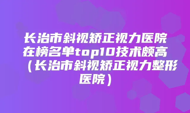 长治市斜视矫正视力医院在榜名单top10技术颇高（长治市斜视矫正视力整形医院）