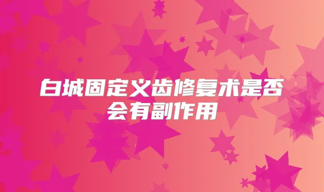白城固定义齿修复术是否会有副作用