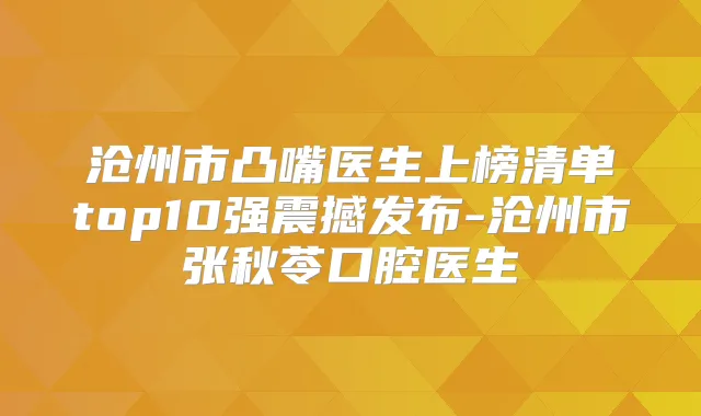 沧州市凸嘴医生上榜清单top10强震撼发布-沧州市张秋苓口腔医生