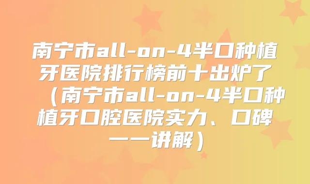 南宁市all-on-4半口种植牙医院排行榜前十出炉了（南宁市all-on-4半口种植牙口腔医院实力、口碑一一讲解）