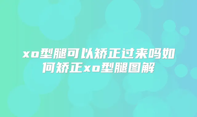 xo型腿可以矫正过来吗如何矫正xo型腿图解