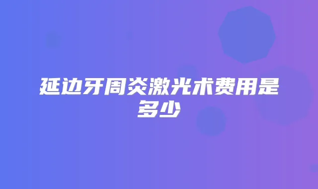 延边牙周炎激光术费用是多少