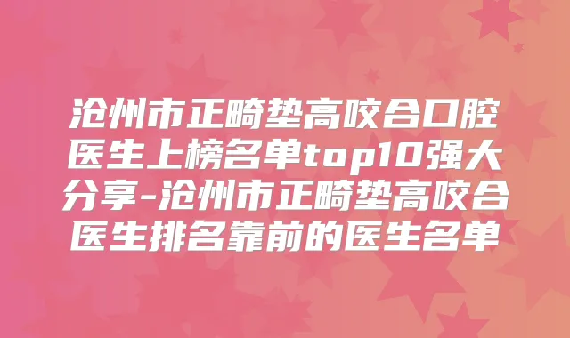 沧州市正畸垫高咬合口腔医生上榜名单top10强大分享-沧州市正畸垫高咬合医生排名靠前的医生名单