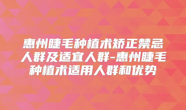 惠州睫毛种植术矫正禁忌人群及适宜人群-惠州睫毛种植术适用人群和优势