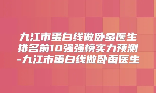 九江市蛋白线做卧蚕医生排名前10强强榜实力预测-九江市蛋白线做卧蚕医生