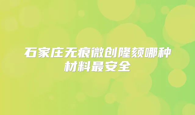 石家庄无痕微创隆颏哪种材料安全