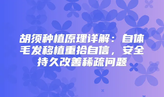 胡须种植原理详解：自体毛发移植重拾自信，安全持久稀疏问题