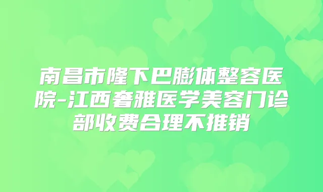南昌市隆下巴膨体整容医院-江西奢雅医学美容门诊部收费合理不推销