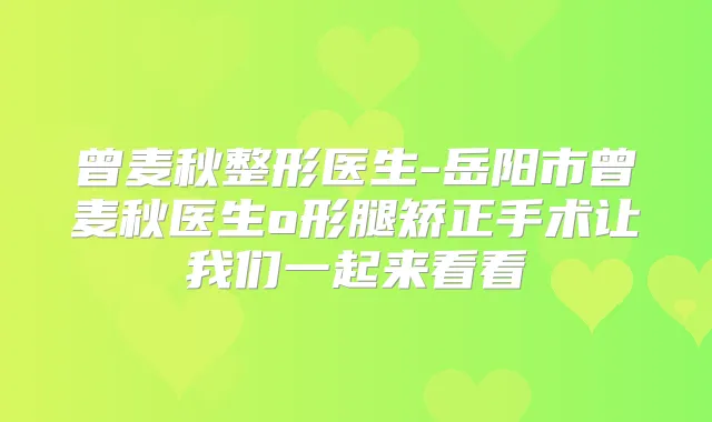 曾麦秋整形医生-岳阳市曾麦秋医生o形腿矫正手术让我们一起来看看
