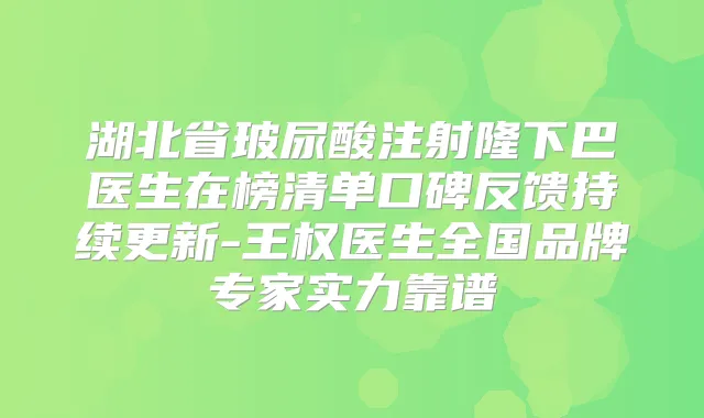 湖北省玻尿酸注射隆下巴医生在榜清单口碑反馈持续更新-王权医生全国品牌专家实力靠谱
